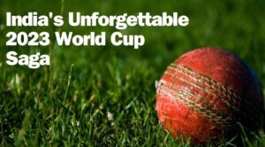 India's Unforgettable 2023 World Cup Saga