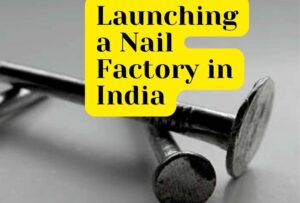 Launching a Nail Factory in India